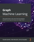 Graph Machine Learning: Take graph data to the next level by applying machine learning techniques and algorithms By Claudio Stamile, Aldo Marzullo, Enrico Deusebio Cover Image