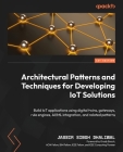 Architectural Patterns and Techniques for Developing IoT Solutions: Build IoT applications using digital twins, gateways, rule engines, AI/ML integrat Cover Image