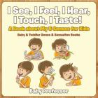 I See, I Feel, I Hear, I Touch, I Taste! A Book About My 5 Senses for Kids - Baby & Toddler Sense & Sensation Books Cover Image