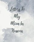 Letters To My Mom In Heaven: Wonderful Mom Heart Feels Treasure Keepsake Memories Grief Journal Our Story Dear Mom For Daughters For Sons By Patricia Larson Cover Image