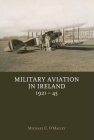 Military Aviation in Ireland, 1921-45 By Michael O Malley Cover Image