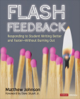 Flash Feedback [Grades 6-12]: Responding to Student Writing Better and Faster - Without Burning Out (Corwin Literacy) By Matthew Johnson Cover Image