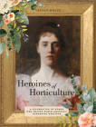 Heroines of Horticulture: A Celebration of Women Who Shaped North America's Gardening Heritage Cover Image