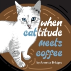 When Cattitude Meets Coffee By Annette Bridges Cover Image