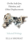 On the Arab-Jew, Palestine, and Other Displacements: Selected Writings of Ella Shohat Cover Image