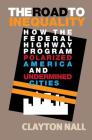 The Road to Inequality: How the Federal Highway Program Polarized America and Undermined Cities By Clayton Nall Cover Image