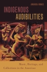 Indigenous Audibilities: Music, Heritage, and Collections in the Americas (Currents in Latin American and Iberian Music) By Amanda Minks Cover Image