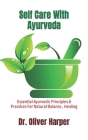 Self Care With Ayurveda: Essential Ayurvedic Principles & Practices For Natural Balance, Healing Cover Image