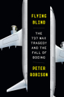 Flying Blind: The 737 MAX Tragedy and the Fall of Boeing By Peter Robison Cover Image