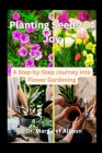 Planting Seeds Of Joy: A Step-by-Step journey into flower gardening By Margaret Allison Cover Image