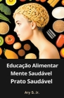 Educação Alimentar: Mente Saudável, Prato Saudável By Jr. S, Ary Cover Image