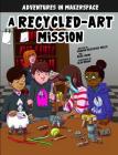 A Recycled-Art Mission By Shannon McClintock Miller, Blake Hoena, Alan Brown (Illustrator) Cover Image