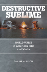 Destructive Sublime: World War II in American Film and Media (War Culture) By Tanine Allison Cover Image