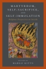 Martyrdom, Self-Sacrifice, and Self-Immolation: Religious Perspectives on Suicide By Margo Kitts (Editor) Cover Image