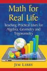Math for Real Life: Teaching Practical Uses for Algebra, Geometry and Trigonometry By Jim Libby Cover Image