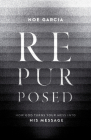 Repurposed: How God Turns Your Mess into His Message By Noe Garcia Cover Image