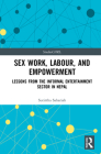 Sex Work, Labour, and Empowerment: Lessons from the Informal Entertainment Sector in Nepal By Sutirtha Sahariah Cover Image