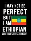 I May Not Be Perfect But I Am Ethiopian And That's Close Enough!: Funny Notebook 100 Pages 8.5x11 Notebook Ethiopian Family Heritage Ethiopia Gifts By Heritage Book Mart Cover Image