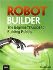 Robot Builder: The Beginner's Guide to Building Robots By Thomas Messerschmidt, John Baichtal Cover Image