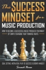 The Success Mindset for Music Production: How to Become a Successful Music Producer Overnight by Simply Changing your Thinking Habits (Goal Setting, M By Screech House Cover Image