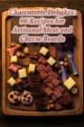 Charcuterie Delights: 96 Recipes for Artisanal Meat and Cheese Boards Cover Image