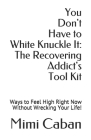 You Don't Have to White Knuckle It: The Recovering Addict's Tool Kit: Ways to Feel High Right Now Without Wrecking Your Life! By Mimi Caban Cover Image