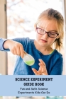 Science Experiment Guide Book: Fun and Safe Science Experiments Kids Can Do Cover Image