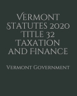 Vermont Statutes 2020 Title 32 Taxation and Finance By Jason Lee (Editor), Vermont Government Cover Image