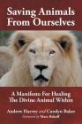 Saving Animals from Ourselves: A Manifesto for Healing the Divine Animal Within By Andrew Harvey, Carolyn Baker, Marc Bekoff (Foreword by) Cover Image