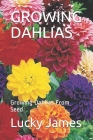 Growing Dahlias: Growing Dahlias From Seed By Lucky James Cover Image