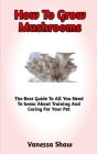 How To Grow Mushrooms: The Best Step-By-Step Guide On How To Grow Your Own Cannabis By Vanessa Shaw Cover Image