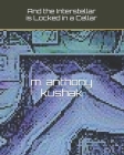 And the Interstellar is Locked in a Cellar By M. Anthony Kushak Cover Image