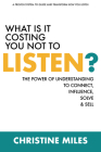 What Is It Costing You Not to Listen: The Power of Understanding to Connectd, Influence Solve & Sell By Christine Miles Cover Image