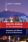 South Korea at the Crossroads: Autonomy and Alliance in an Era of Rival Powers (Council on Foreign Relations Book) By Scott A. Snyder Cover Image