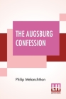 The Augsburg Confession: The Confession Of Faith: Which Was Submitted To His Imperial Majesty Charles V At The Diet Of Augsburg In The Year 153 By Philip Melanchthon, Friedrich Bente (Translator), William Herman Theodore Dau (Translator) Cover Image