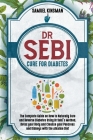Dr Sebi Cure for Diabetes: The Complete Guide on How to Naturally Cure and Reverse Diabetes Using Dr Sebi's Method. Detox your Body and Cleanse y By Samuel Kinsman Cover Image