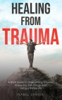 Healing from Trauma: A Short Guide to Overcoming Trauma Improving Self-image and Living a Happy Life Cover Image