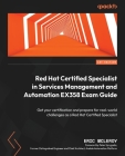 Red Hat Certified Specialist in Services Management and Automation EX358 Exam Guide: Get your certification and prepare for real-world challenges as a Cover Image
