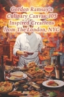 Gordon Ramsay's Culinary Canvas: 105 Inspired Creations from The London, NYC Cover Image