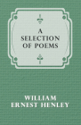 A Selection of Poems By William Ernest Henley Cover Image