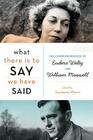 What There Is to Say We Have Said: The Correspondence of Eudora Welty and William Maxwell By Suzanne Marrs Cover Image