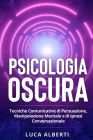 Psicologia Oscura: Tecniche Comunicative Di Persuasione, Manipolazione Mentale E Di Ipnosi Conversazionale By Luca Alberti Cover Image