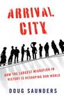 Arrival City: How the Largest Migration in History Is Reshaping Our World By Doug Saunders Cover Image