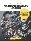 How to the Art of Macrame Jewelry Making: Captivating Designs Book and Advanced Techniques Cover Image