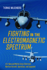 Fighting in the Electromagnetic Spectrum: U.S. Navy and Marine Corps Electronic Warfare Aircraft, Operations, and Equipment By Thomas Wildenberg Cover Image