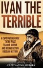 Ivan the Terrible: A Captivating Guide to the First Tsar of Russia and His Impact on Russian History By Captivating History Cover Image