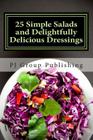 25 Simple Salads and Delightfully Delicious Dressings By Pj Group Publishing Cover Image