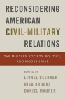 Reconsidering American Civil-Military Relations: The Military, Society, Politics, and Modern War By Lionel Beehner (Editor), Risa Brooks (Editor), Daniel Maurer (Editor) Cover Image