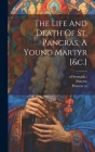The Life And Death Of St. Pancras, A Young Martyr [&c.] By Pancras (Created by), Pancras (St, Of Synnada ). Cover Image