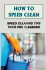 How To Speed Clean: Speed Cleaning Tips From Pro Cleaners: House Clean Guide Cover Image
